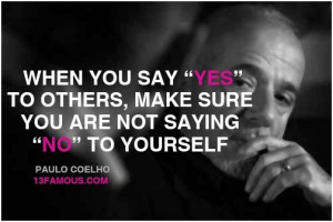 you say yes to others, make sure you are not seying no to yourself ...