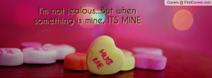 ... jealous...but when something is mine , Pictures , its mine , Pictures