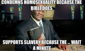 Condemns homosexuality because the bible does. Supports slavery ...