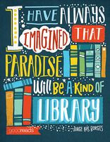 have always imagined that Paradise will be a kind of library.
