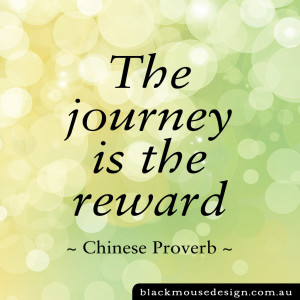 The journey is the reward – Chinese proverb