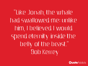 Like Jonah, the whale had swallowed me; unlike him, I believed I would ...