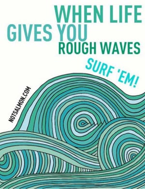 When life give you rough waves, surf’em
