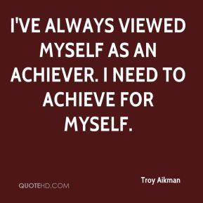 Troy Aikman - I've always viewed myself as an achiever. I need to ...