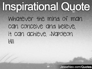 Whatever the mind of man can conceive and believe, it can achieve ...