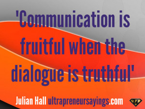 Communication is fruitful when the dialogue is truthful”