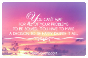 You can't wait for all of your problems to be solved. You have to make ...