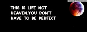 ... life not heaven , Pictures , you don't have to be perfect , Pictures