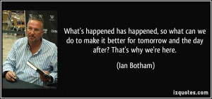 ... for tomorrow and the day after? That's why we're here. - Ian Botham