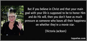 But if you believe in Christ and that your main goal with your life is ...
