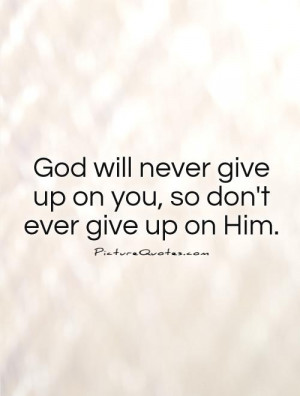 ... never give up on you, so don't ever give up on Him Picture Quote #1