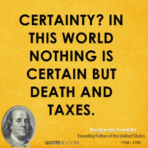 Certainty? In this world nothing is certain but death and taxes.