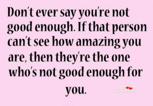 ... you re not good enough because if he can t see how amazing you are