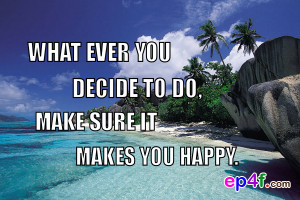 Happy quote : What ever you decide to do, make sure it makes you happy ...