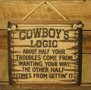 Cowboys Logic, About Half Your Troubles Come From Wanting Your Way ...