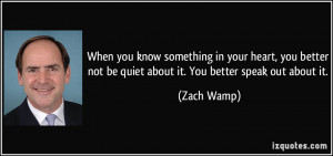 ... better not be quiet about it. You better speak out about it. - Zach