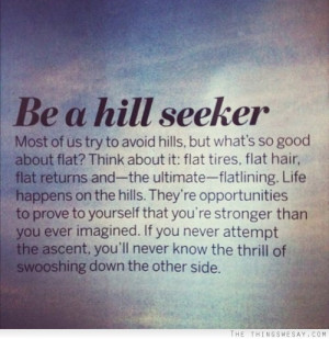Be a hill seeker most of us try to avoid hills but what's go good ...