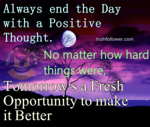 Always end the Day with a Positive Thought. No matter how hard things ...