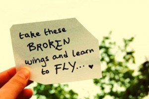Take these broken wings and learn to fly...