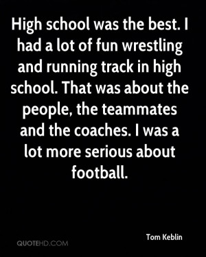 High school was the best. I had a lot of fun wrestling and running ...