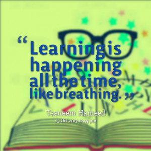Quotes Picture: learning is happening all the time, like breathing