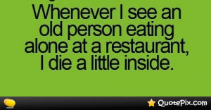 Whenever I See An Old Person Eating Alone At A Restaurant, I Die A ...