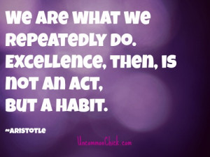 We Are What We Repeatedly Do. Aristotle - on creating new habits.