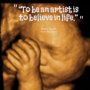 Quotes Picture: “to be an artist is to believe in life”