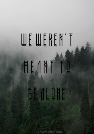 we werent meant to be alone