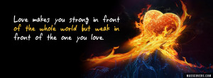 Love makes you strong in front of the whole world but weak in front of ...