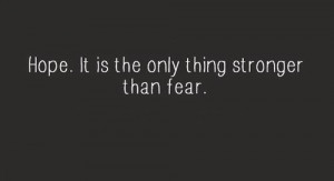 Hope it is the only thing stronger than fear