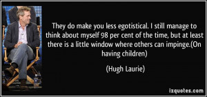 ... window where others can impinge.(On having children) - Hugh Laurie