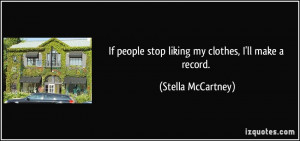 If people stop liking my clothes, I'll make a record. - Stella ...