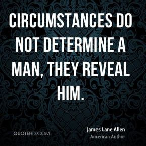 ... Lane Allen - Circumstances do not determine a man, they reveal him