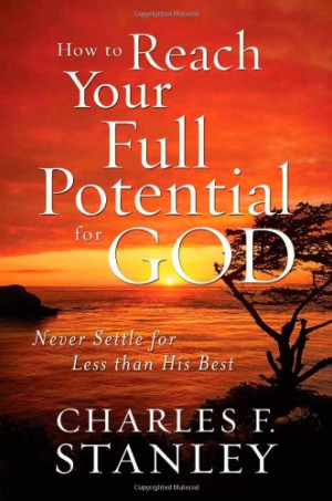How to Reach Your Full Potential for God: Never Settle for Less Than ...