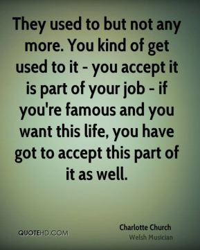 They used to but not any more. You kind of get used to it - you accept ...