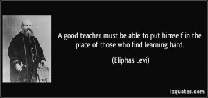 good teacher must be able to put himself in the place of those who ...
