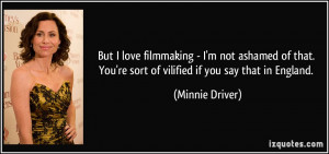 ... . You're sort of vilified if you say that in England. - Minnie Driver