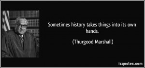 Sometimes history takes things into its own hands. - Thurgood Marshall