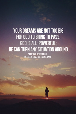Your dreams are not too big for God to bring to pass. God is All ...