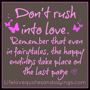 Don’t rush into love. Remember that even in fairytales, the happy ...