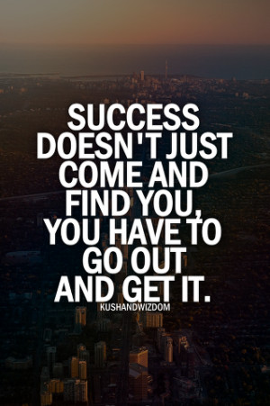 Success doesn't just come and find you, you have to go out and get it.