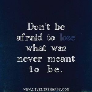 Don’t be afraid to lose what was never meant to be. by ...