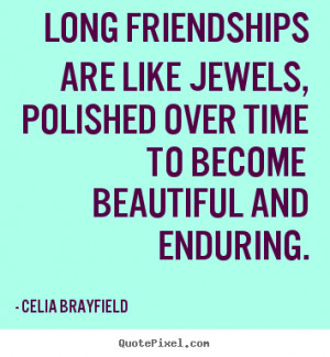 Celia Brayfield Quotes - Long friendships are like jewels, polished ...