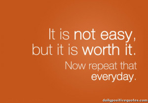 It is not easy, but ir is worth it. Now repeat that everyday.