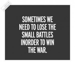 Sometimes We Need To Lose The Small Battles Inorder To Win The War