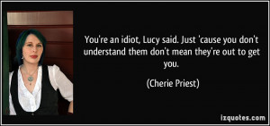 You're an idiot, Lucy said. Just 'cause you don't understand them don ...