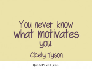 ... never know what motivates you. Cicely Tyson best motivational quote