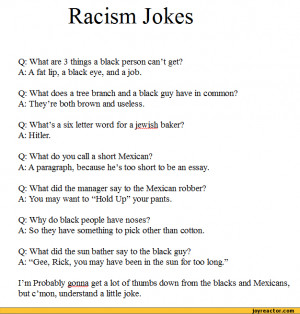 Racism JokesQ: What are 3 things a black person can't get?A: A fat lip ...
