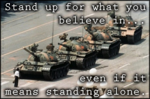 Stand up for what you believe in even if it means standing alone ...